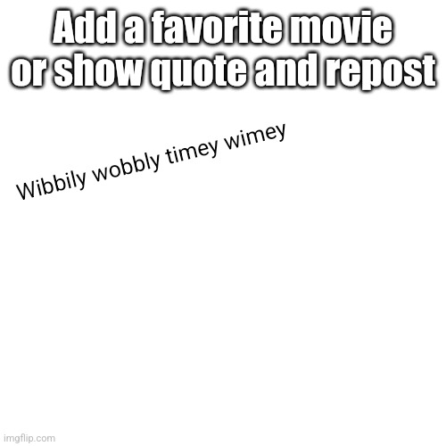 Add your quote | Add a favorite movie or show quote and repost; Wibbily wobbly timey wimey | image tagged in movie quotes,quotes | made w/ Imgflip meme maker