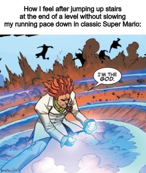 I've never done this U_U | How I feel after jumping up stairs at the end of a level without slowing my running pace down in classic Super Mario: | image tagged in im the god | made w/ Imgflip meme maker