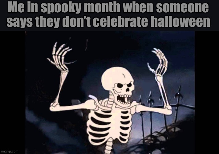 Spooky Skeleton | Me in spooky month when someone says they don’t celebrate halloween | image tagged in spooky skeleton | made w/ Imgflip meme maker