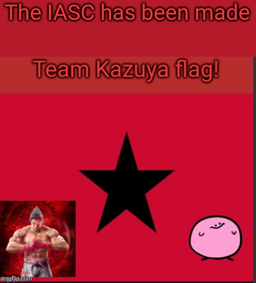 Team Kazuya flag | The IASC has been made | image tagged in team kazuya flag | made w/ Imgflip meme maker