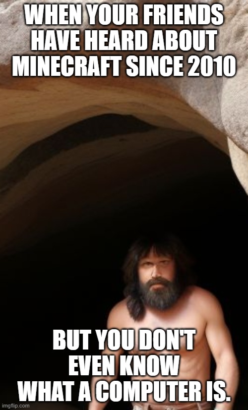 The caveman under the rock | WHEN YOUR FRIENDS HAVE HEARD ABOUT MINECRAFT SINCE 2010; BUT YOU DON'T EVEN KNOW WHAT A COMPUTER IS. | image tagged in caveman | made w/ Imgflip meme maker