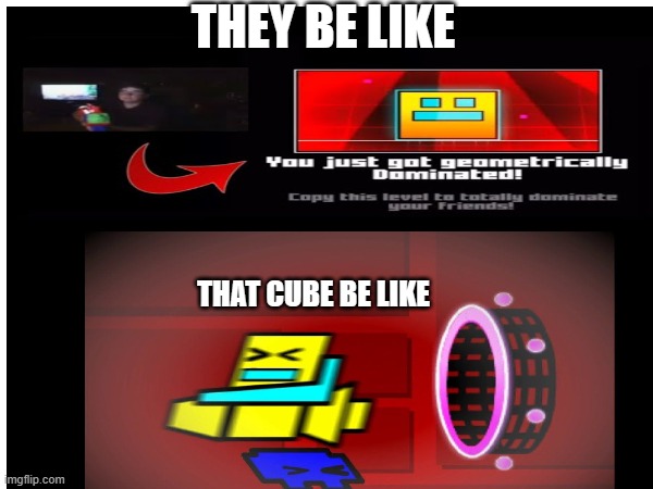 run boi run | THEY BE LIKE; THAT CUBE BE LIKE | image tagged in geometry dash | made w/ Imgflip meme maker