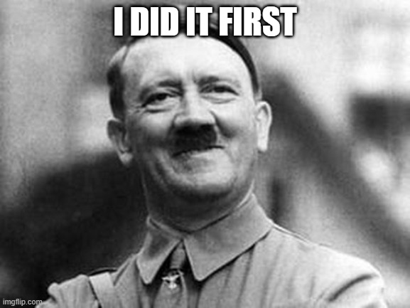 adolf hitler | I DID IT FIRST | image tagged in adolf hitler | made w/ Imgflip meme maker