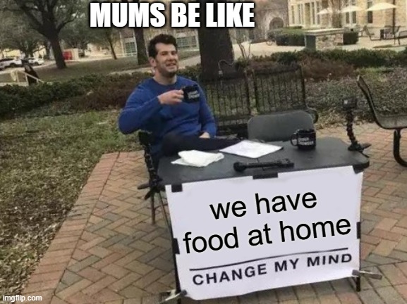 but she bought them from the store anyway | MUMS BE LIKE; we have food at home | image tagged in memes,change my mind | made w/ Imgflip meme maker