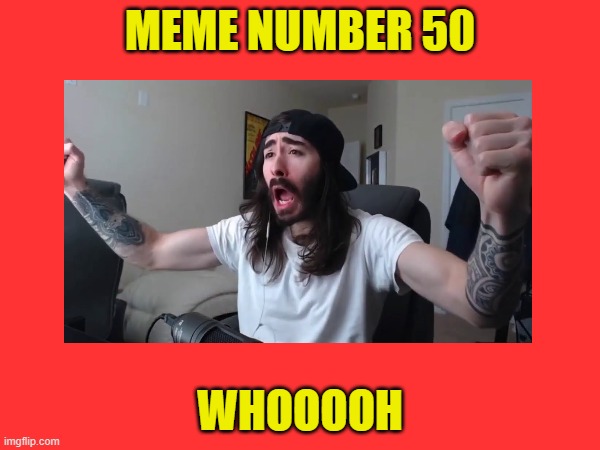 numbero 50 | MEME NUMBER 50; WHOOOOH | image tagged in milestone,penguinz0 | made w/ Imgflip meme maker