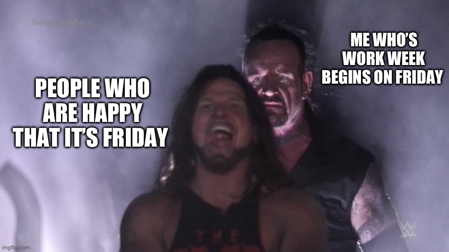 AJ Styles & Undertaker | ME WHO’S WORK WEEK BEGINS ON FRIDAY; PEOPLE WHO ARE HAPPY THAT IT’S FRIDAY | image tagged in aj styles undertaker,friday,work | made w/ Imgflip meme maker