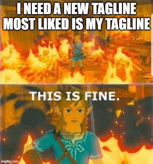 this is fine (BTW I HAVE STREP IRL SO P A I N) | I NEED A NEW TAGLINE
MOST LIKED IS MY TAGLINE | image tagged in this is fine link | made w/ Imgflip meme maker