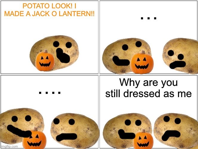 Blank Comic Panel 2x2 Meme | POTATO LOOK! I MADE A JACK O LANTERN!! …; …. Why are you still dressed as me | image tagged in memes,blank comic panel 2x2 | made w/ Imgflip meme maker