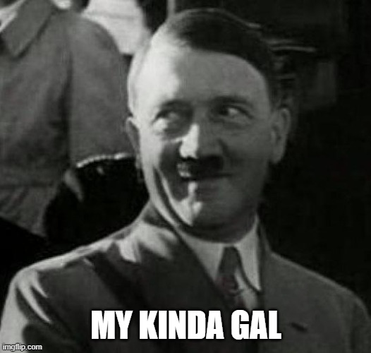 Hitler laugh  | MY KINDA GAL | image tagged in hitler laugh | made w/ Imgflip meme maker