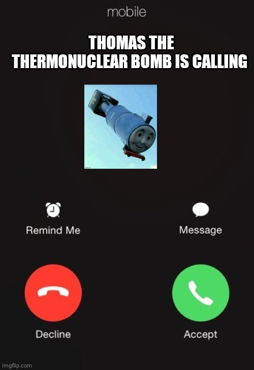 Incoming call | THOMAS THE THERMONUCLEAR BOMB IS CALLING | image tagged in incoming call | made w/ Imgflip meme maker