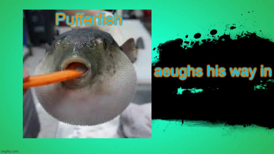 Pufferfish meme is now in smash | Pufferfish; aeughs his way in | image tagged in everyone joins the battle,pufferfish,aeugh | made w/ Imgflip meme maker