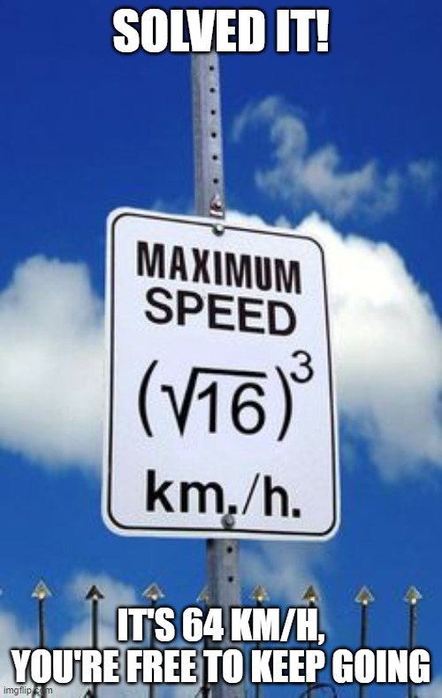True | SOLVED IT! IT'S 64 KM/H, YOU'RE FREE TO KEEP GOING | image tagged in algebra speed limit sign,memes,problem solved,math | made w/ Imgflip meme maker