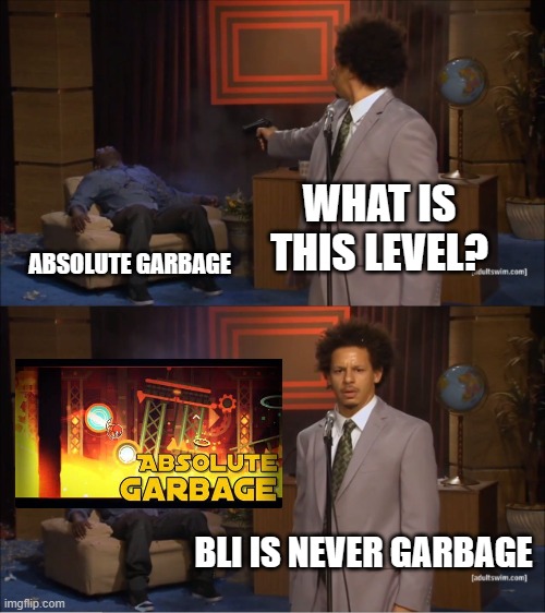 he told the truth!!! | WHAT IS THIS LEVEL? ABSOLUTE GARBAGE; BLI IS NEVER GARBAGE | image tagged in memes,who killed hannibal,geometry dash | made w/ Imgflip meme maker