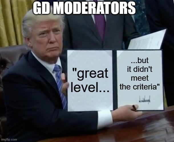 bruh rip that level | GD MODERATORS; "great level... ...but it didn't meet the criteria" | image tagged in memes,trump bill signing,geometry dash | made w/ Imgflip meme maker