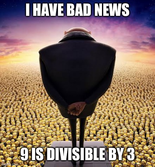 guys i have bad news | I HAVE BAD NEWS; 9 IS DIVISIBLE BY 3 | image tagged in guys i have bad news | made w/ Imgflip meme maker