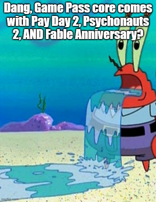 Mr krabs drool | Dang, Game Pass core comes
with Pay Day 2, Psychonauts 2, AND Fable Anniversary? | image tagged in mr krabs drool | made w/ Imgflip meme maker