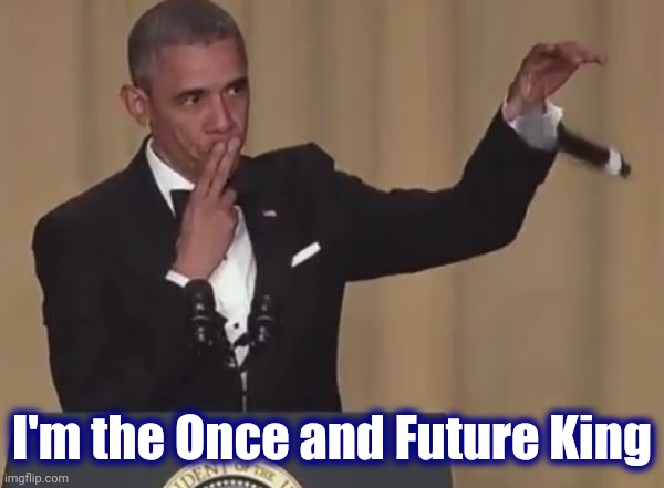 Obama mic drop  | I'm the Once and Future King | image tagged in obama mic drop | made w/ Imgflip meme maker