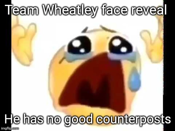 Mmmmmmmmmmmmmmmmmmmmmmmmmmmmmmmmmmmmmmmmmmmmmmmmmmmmmmmmmmmmmmmmmmmmmmmmmmmmmmmmmm | Team Wheatley face reveal; He has no good counterposts | image tagged in cursed crying emoji | made w/ Imgflip meme maker