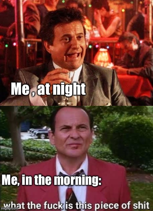 Night-Morning | Me , at night; Me, in the morning: | image tagged in joe pesci goodfellas | made w/ Imgflip meme maker