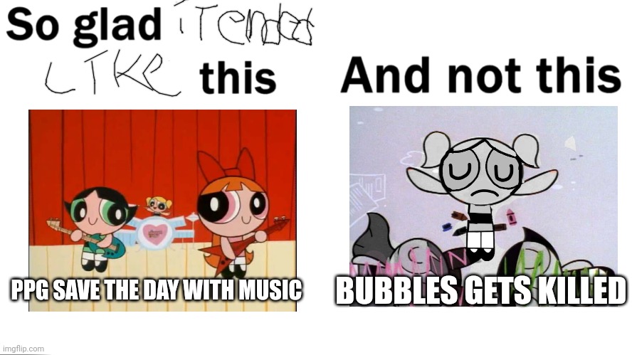 When i first saw the episode as a kid i thought it was gonna end like that. Thank god it didn't. | BUBBLES GETS KILLED; PPG SAVE THE DAY WITH MUSIC | image tagged in so glad i grew up with this | made w/ Imgflip meme maker