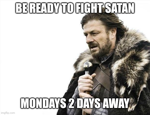 Brace Yourselves X is Coming | BE READY TO FIGHT SATAN; MONDAYS 2 DAYS AWAY | image tagged in memes,brace yourselves x is coming | made w/ Imgflip meme maker