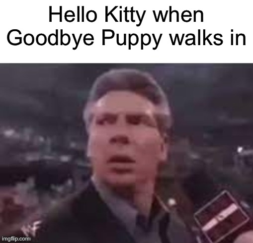 Goodbye Puppy | Hello Kitty when Goodbye Puppy walks in | image tagged in x when x walks in | made w/ Imgflip meme maker