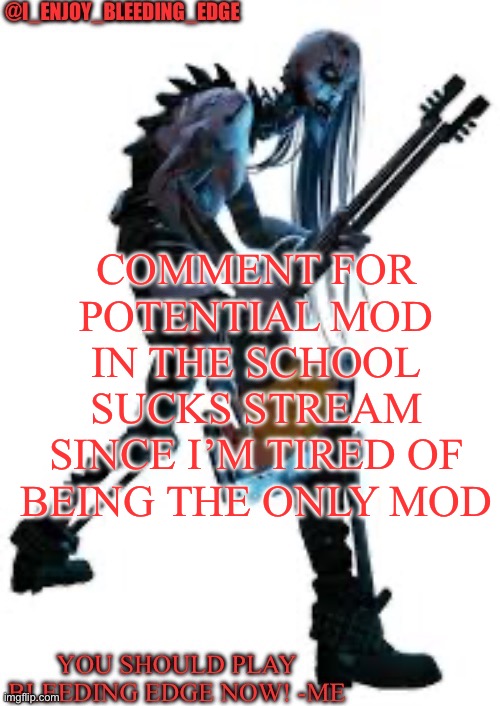 I_enjoy_bleeding_edge | COMMENT FOR POTENTIAL MOD IN THE SCHOOL SUCKS STREAM SINCE I’M TIRED OF BEING THE ONLY MOD | image tagged in i_enjoy_bleeding_edge | made w/ Imgflip meme maker