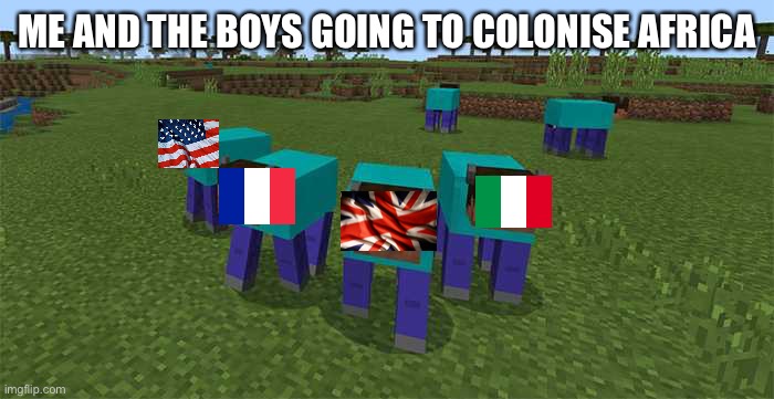 Me and the boys goin’ to colonise Africa | ME AND THE BOYS GOING TO COLONISE AFRICA | image tagged in me and the boys | made w/ Imgflip meme maker