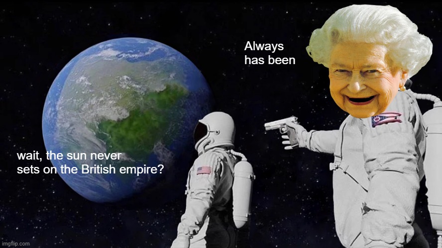 The British Empire | Always has been; wait, the sun never sets on the British empire? | image tagged in memes,always has been | made w/ Imgflip meme maker