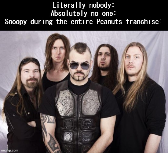 Sabaton | Literally nobody:
Absolutely no one:
Snoopy during the entire Peanuts franchise: | image tagged in sabaton | made w/ Imgflip meme maker