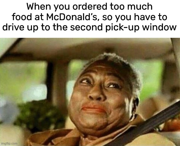 drive of shame | When you ordered too much food at McDonald’s, so you have to drive up to the second pick-up window | image tagged in funny,drive thru,mcdonalds,drive of shame,second window | made w/ Imgflip meme maker
