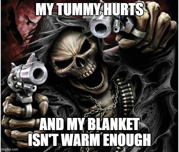 Tummyache | MY TUMMY HURTS; AND MY BLANKET ISN'T WARM ENOUGH | image tagged in badass skeleton,funny | made w/ Imgflip meme maker