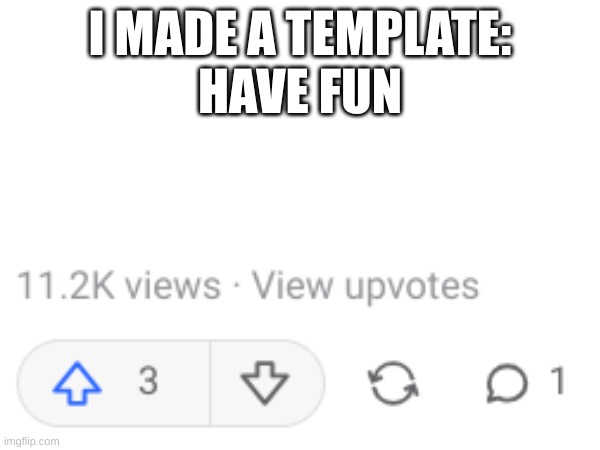 template | I MADE A TEMPLATE:
HAVE FUN | image tagged in memes | made w/ Imgflip meme maker