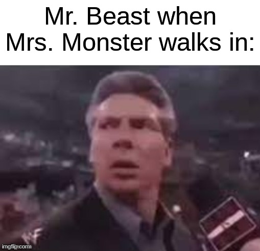 subscribe for a brownie | Mr. Beast when Mrs. Monster walks in: | image tagged in x when x walks in,memes,funny,mr beast | made w/ Imgflip meme maker