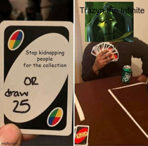 UNO Draw 25 Cards Meme | Trazyn the Infinite; Stop kidnapping people for the collection | image tagged in memes,uno draw 25 cards | made w/ Imgflip meme maker