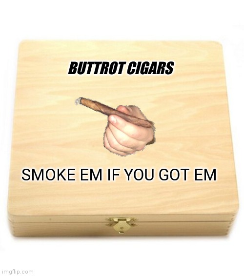 Buttrot Cigars | BUTTROT CIGARS; SMOKE EM IF YOU GOT EM | image tagged in funny memes | made w/ Imgflip meme maker