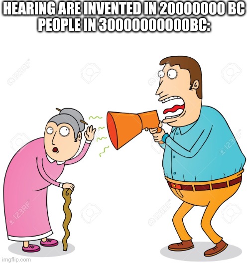 FUNN | HEARING ARE INVENTED IN 20000000 BC
PEOPLE IN 30000000000BC: | image tagged in memes,funny | made w/ Imgflip meme maker
