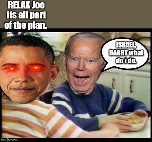 Part of the Plan | RELAX Joe its all part of the plan. ISRAEL, BARRY what do i do. | image tagged in democrats,evil,psychopaths and serial killers | made w/ Imgflip meme maker