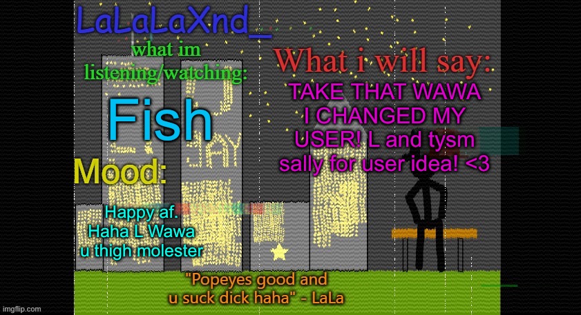 KISS MY ASS WAWA HAHAHA | TAKE THAT WAWA I CHANGED MY USER! L and tysm sally for user idea! <3; Fish; Happy af. Haha L Wawa u thigh molester | image tagged in extra updated lala temp | made w/ Imgflip meme maker