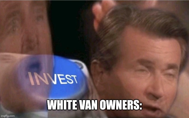 Invest | WHITE VAN OWNERS: | image tagged in invest | made w/ Imgflip meme maker