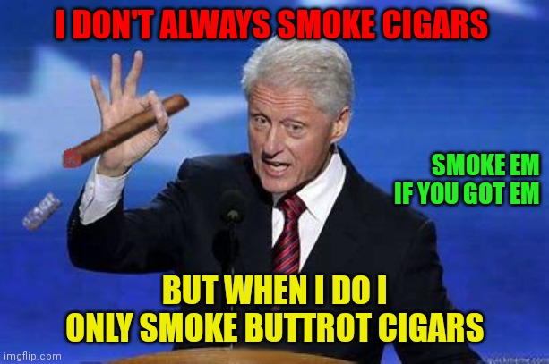 Buttrot Cigars Clinton | I DON'T ALWAYS SMOKE CIGARS; SMOKE EM
IF YOU GOT EM; BUT WHEN I DO I ONLY SMOKE BUTTROT CIGARS | image tagged in bill clinton cigar,funny memes | made w/ Imgflip meme maker
