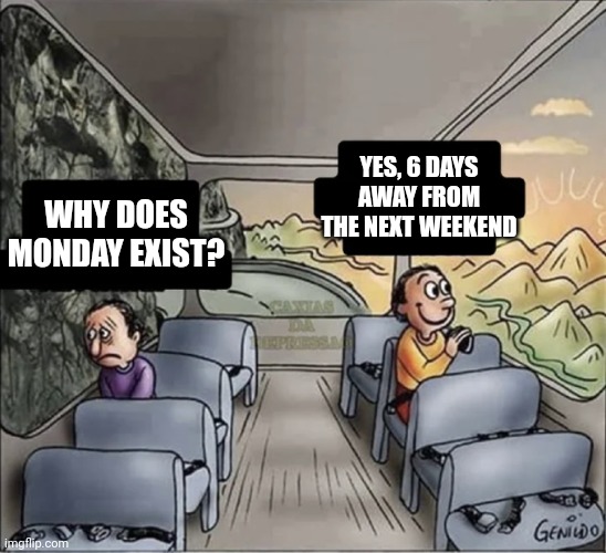 two guys on a bus | YES, 6 DAYS AWAY FROM THE NEXT WEEKEND; WHY DOES MONDAY EXIST? | image tagged in two guys on a bus | made w/ Imgflip meme maker
