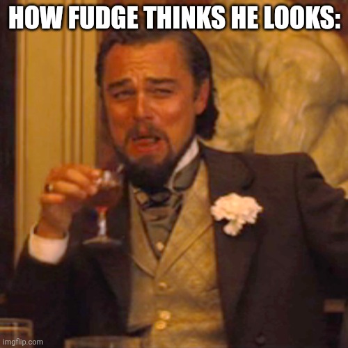 Ah qui qui | HOW FUDGE THINKS HE LOOKS: | image tagged in memes,laughing leo | made w/ Imgflip meme maker