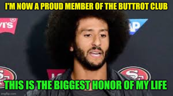 Colin Buttrot Club | I'M NOW A PROUD MEMBER OF THE BUTTROT CLUB; THIS IS THE BIGGEST HONOR OF MY LIFE | image tagged in colin kaepernick,funny memes | made w/ Imgflip meme maker