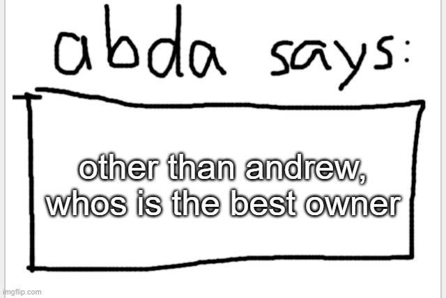 i need opinions | other than andrew, whos is the best owner | image tagged in anotherbadlydrawnaxolotl s announcement temp | made w/ Imgflip meme maker