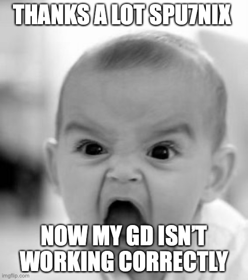 Its so frustrating | THANKS A LOT SPU7NIX; NOW MY GD ISN’T WORKING CORRECTLY | image tagged in memes,angry baby | made w/ Imgflip meme maker