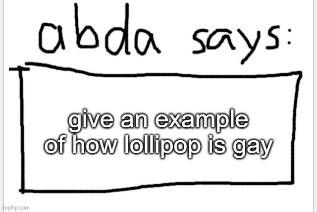 :D | give an example of how lollipop is gay | image tagged in anotherbadlydrawnaxolotl s announcement temp | made w/ Imgflip meme maker