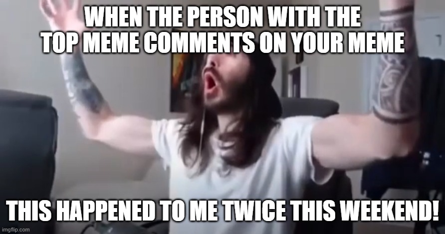 ZombiExistant and SpookyRootOfNegative1 commented on my memes this weekend :) | WHEN THE PERSON WITH THE TOP MEME COMMENTS ON YOUR MEME; THIS HAPPENED TO ME TWICE THIS WEEKEND! | image tagged in woo yeah baby thats what we've been waiting for,imgflip | made w/ Imgflip meme maker