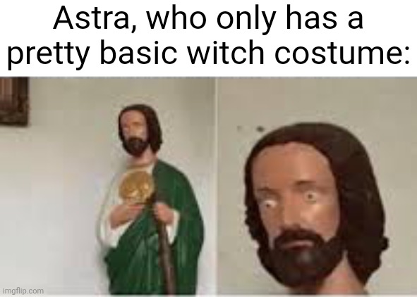 Concerned Christ | Astra, who only has a pretty basic witch costume: | image tagged in concerned christ | made w/ Imgflip meme maker