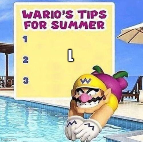 Warios tips for summer | L | image tagged in warios tips for summer | made w/ Imgflip meme maker